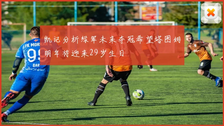 凯记分析绿军未来夺冠希望塔图姆明年将迎来29岁生日