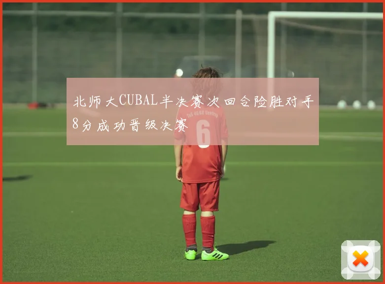 北师大CUBAL半决赛次回合险胜对手8分成功晋级决赛