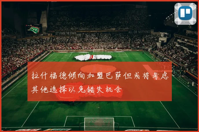 拉什福德倾向加盟巴萨但或将考虑其他选择以免错失机会