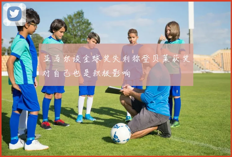 亚马尔谈金球奖失利称登贝莱获奖对自己也是积极影响